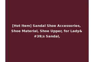 [Hot Item] Sandal Shoe Accessories, Shoe Material, Shoe Upper, for Lady's Sandal,