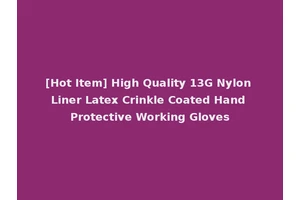 [Hot Item] High Quality 13G Nylon Liner Latex Crinkle Coated Hand Protective Working Gloves