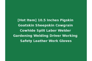 [Hot Item] 10.5 Inches Pigskin Goatskin Sheepskin Cowgrain Cowhide Split Labor Welder Gardening Welding Driver Working Safety Leather Work Gloves
