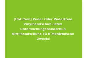 [Hot Item] Puder Oder Puderfreie Vinylhandschuh Latex Untersuchungshandschuh Nitrilhandschuhe Fü R Medizinische Zwecke