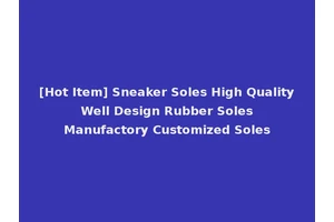 [Hot Item] Sneaker Soles High Quality Well Design Rubber Soles Manufactory Customized Soles