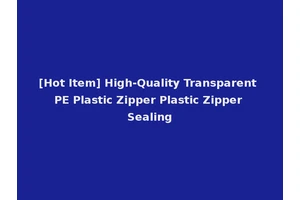 [Hot Item] High-Quality Transparent PE Plastic Zipper Plastic Zipper Sealing