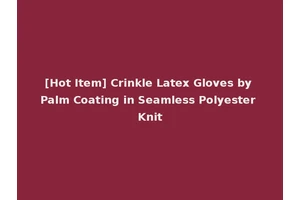 [Hot Item] Crinkle Latex Gloves by Palm Coating in Seamless Polyester Knit