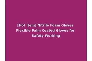 [Hot Item] Nitrile Foam Gloves Flexible Palm Coated Gloves for Safety Working