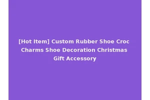 [Hot Item] Custom Rubber Shoe Croc Charms Shoe Decoration Christmas Gift Accessory