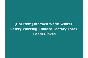 [Hot Item] in Stock Warm Winter Safety Working Chinese Factory Latex Foam Gloves