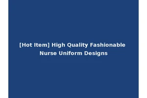 [Hot Item] High Quality Fashionable Nurse Uniform Designs