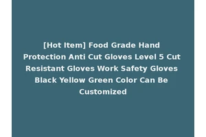 [Hot Item] Food Grade Hand Protection Anti Cut Gloves Level 5 Cut Resistant Gloves Work Safety Gloves Black Yellow Green Color Can Be Customized