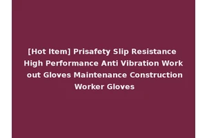 [Hot Item] Prisafety Slip Resistance High Performance Anti Vibration Work out Gloves Maintenance Construction Worker Gloves