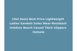 [Hot Item] Best Price Lightweight Ladies Sandals Soles Wear-Resistant Outdoor Beach Casual Thick Slippers Outsole