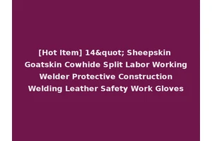[Hot Item] 14" Sheepskin Goatskin Cowhide Split Labor Working Welder Protective Construction Welding Leather Safety Work Gloves