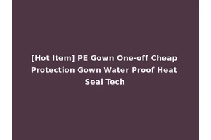 [Hot Item] PE Gown One-off Cheap Protection Gown Water Proof Heat Seal Tech