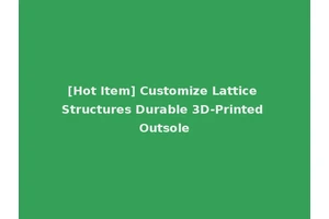 [Hot Item] Customize Lattice Structures Durable 3D-Printed Outsole