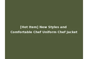 [Hot Item] New Styles and Comfortable Chef Uniform Chef Jacket