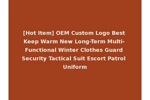 [Hot Item] OEM Custom Logo Best Keep Warm New Long-Term Multi-Functional Winter Clothes Guard Security Tactical Suit Escort Patrol Uniform