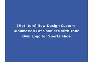 [Hot Item] New Design Custom Sublimation Fat Shoelace with Your Own Logo for Sports Shoe