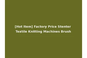 [Hot Item] Factory Price Stenter Textile Knitting Machines Brush