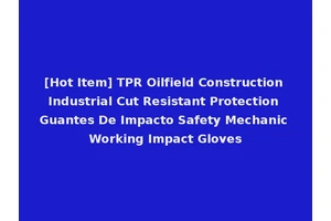 [Hot Item] TPR Oilfield Construction Industrial Cut Resistant Protection Guantes De Impacto Safety Mechanic Working Impact Gloves