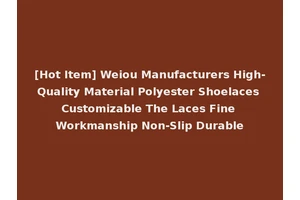 [Hot Item] Weiou Manufacturers High-Quality Material Polyester Shoelaces Customizable The Laces Fine Workmanship Non-Slip Durable