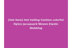 [Hot Item] Hot Selling Fashion colorful Nylon Jacuquard Woven Elastic Webbing