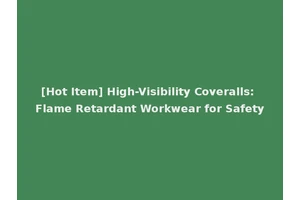 [Hot Item] High-Visibility Coveralls: Flame Retardant Workwear for Safety