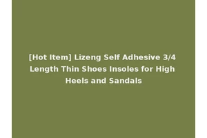 [Hot Item] Lizeng Self Adhesive 3/4 Length Thin Shoes Insoles for High Heels and Sandals