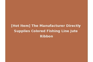 [Hot Item] The Manufacturer Directly Supplies Colored Fishing Line Jute Ribbon