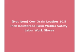 [Hot Item] Cow Grain Leather 10.5 Inch Reinforced Palm Welder Safety Labor Work Gloves
