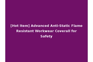 [Hot Item] Advanced Anti-Static Flame Resistant Workwear Coverall for Safety