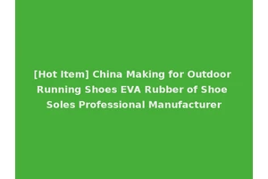 [Hot Item] China Making for Outdoor Running Shoes EVA Rubber of Shoe Soles Professional Manufacturer