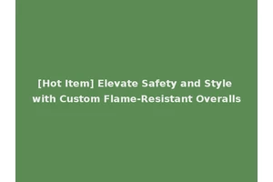 [Hot Item] Elevate Safety and Style with Custom Flame-Resistant Overalls