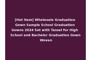 [Hot Item] Wholesale Graduation Gown Sample School Graduation Gowns 2024 Set with Tassel for High School and Bachelor Graduation Gown Woven