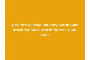 [Hot Item] Cheap Industry Scrub Glue Brush for Shoe, Brush for PVC Glue Cans