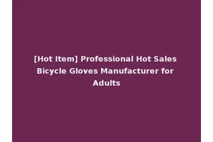 [Hot Item] Professional Hot Sales Bicycle Gloves Manufacturer for Adults