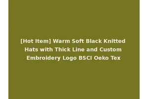 [Hot Item] Warm Soft Black Knitted Hats with Thick Line and Custom Embroidery Logo BSCI Oeko Tex