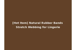 [Hot Item] Natural Rubber Bands Stretch Webbing for Lingerie
