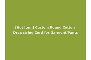 [Hot Item] Custom Round Cotton Drawstring Cord for Garment/Pants