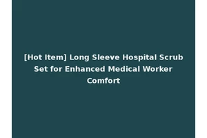 [Hot Item] Long Sleeve Hospital Scrub Set for Enhanced Medical Worker Comfort