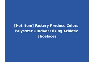 [Hot Item] Factory Produce Colors Polyester Outdoor Hiking Athletic Shoelaces