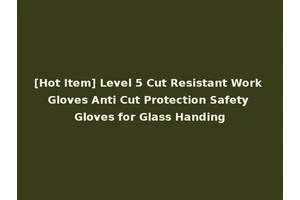 [Hot Item] Level 5 Cut Resistant Work Gloves Anti Cut Protection Safety Gloves for Glass Handing