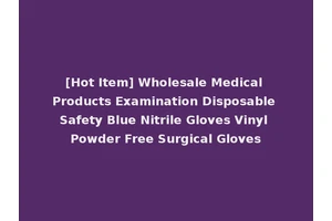 [Hot Item] Wholesale Medical Products Examination Disposable Safety Blue Nitrile Gloves Vinyl Powder Free Surgical Gloves