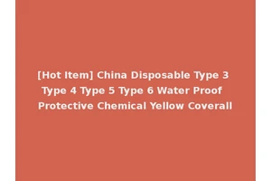 [Hot Item] China Disposable Type 3 Type 4 Type 5 Type 6 Water Proof Protective Chemical Yellow Coverall