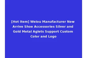 [Hot Item] Weiou Manufacturer New Arrive Shoe Accessories Silver and Gold Metal Aglets Support Custom Color and Logo