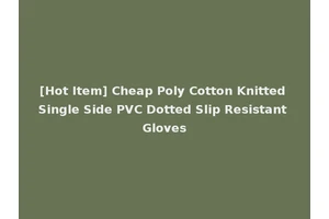 [Hot Item] Cheap Poly Cotton Knitted Single Side PVC Dotted Slip Resistant Gloves