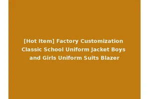 [Hot Item] Factory Customization Classic School Uniform Jacket Boys and Girls Uniform Suits Blazer