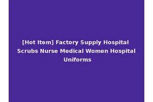 [Hot Item] Factory Supply Hospital Scrubs Nurse Medical Women Hospital Uniforms