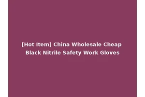 [Hot Item] China Wholesale Cheap Black Nitrile Safety Work Gloves