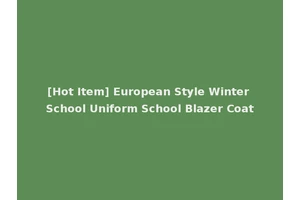 [Hot Item] European Style Winter School Uniform School Blazer Coat