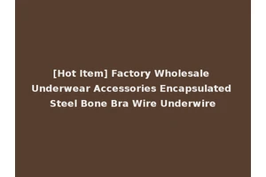 [Hot Item] Factory Wholesale Underwear Accessories Encapsulated Steel Bone Bra Wire Underwire