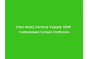 [Hot Item] Factory Supply OEM Customized School Uniforms
